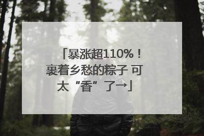 暴涨超110%！裹着乡愁的粽子 可太“香”了→