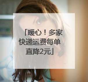 暖心！多家快递运费每单直降2元