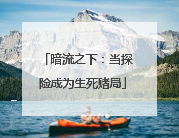 暗流之下：当探险成为生死赌局
