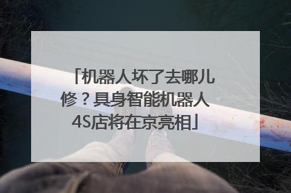 机器人坏了去哪儿修？具身智能机器人4S店将在京亮相