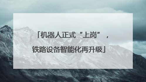 机器人正式“上岗”，铁路设备智能化再升级