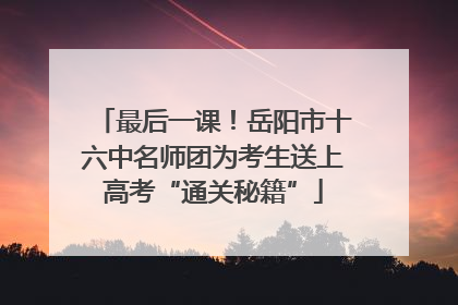 最后一课！岳阳市十六中名师团为考生送上高考“通关秘籍”