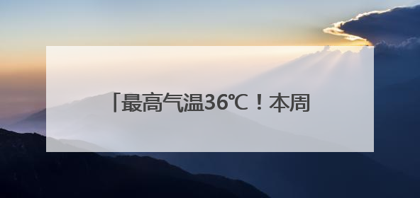 最高气温36℃！本周周济宁开启晴热模式