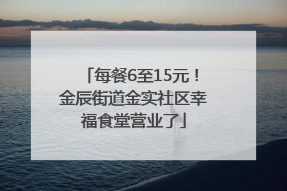 每餐6至15元！金辰街道金实社区幸福食堂营业了