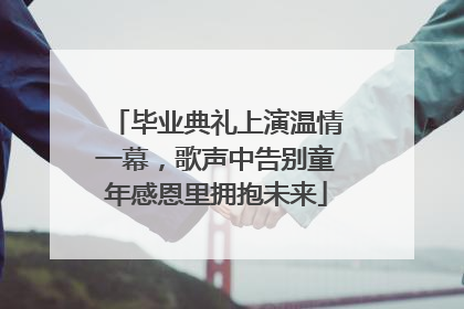 毕业典礼上演温情一幕，歌声中告别童年感恩里拥抱未来