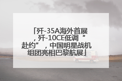 歼-35A海外首展，歼-10CE低调“赴约”，中国明星战机组团亮相巴黎航展