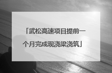 武松高速项目提前一个月完成现浇梁浇筑