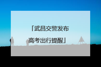 武昌交警发布高考出行提醒