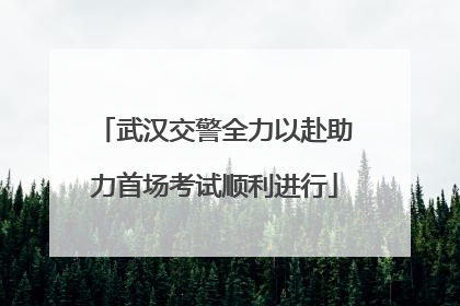 武汉交警全力以赴助力首场考试顺利进行