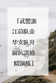 武警浙江总队金华支队开展抗洪抢险演练