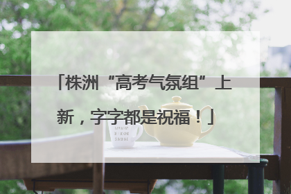 株洲“高考气氛组”上新，字字都是祝福！