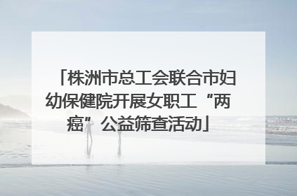 株洲市总工会联合市妇幼保健院开展女职工“两癌”公益筛查活动