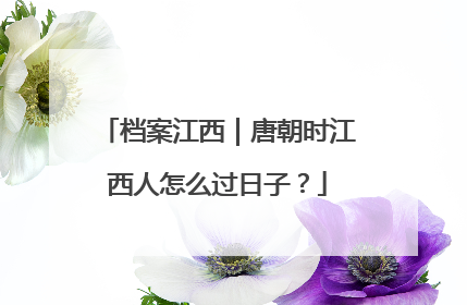 档案江西｜唐朝时江西人怎么过日子？