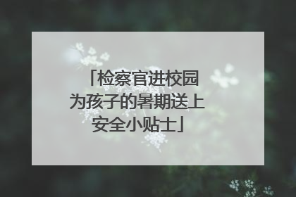检察官进校园 为孩子的暑期送上安全小贴士