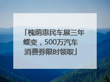 槐荫惠民车展三年蝶变，500万汽车消费券限时领取