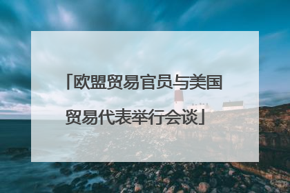 欧盟贸易官员与美国贸易代表举行会谈