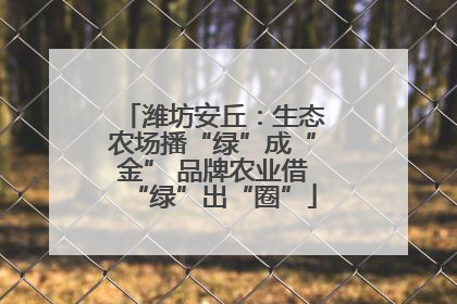 潍坊安丘：生态农场播“绿”成“金” 品牌农业借“绿”出“圈”