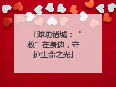 潍坊诸城：“救”在身边，守护生命之光