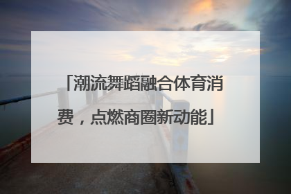 潮流舞蹈融合体育消费，点燃商圈新动能