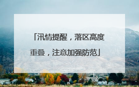 汛情提醒，落区高度重叠，注意加强防范