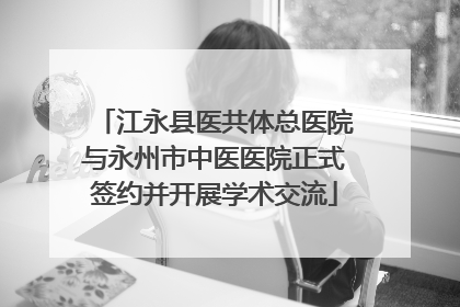 江永县医共体总医院与永州市中医医院正式签约并开展学术交流