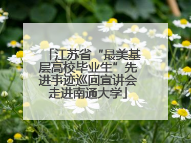 江苏省“最美基层高校毕业生”先进事迹巡回宣讲会走进南通大学