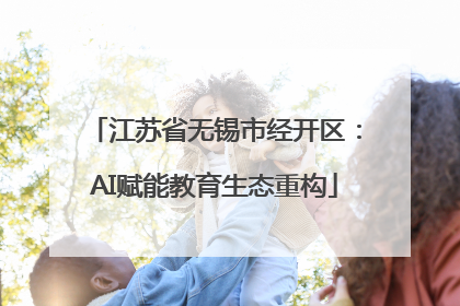 江苏省无锡市经开区：AI赋能教育生态重构