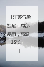 江苏气象提醒：局部暴雨，高温35℃+！