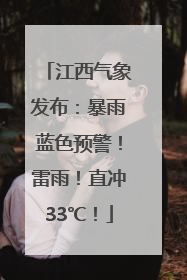 江西气象发布：暴雨蓝色预警！雷雨！直冲33℃！