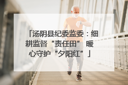 汤阴县纪委监委：细耕监督“责任田” 暖心守护“夕阳红”