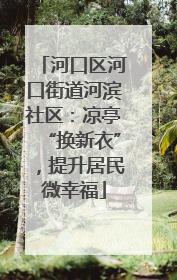 河口区河口街道河滨社区：凉亭“换新衣”，提升居民微幸福