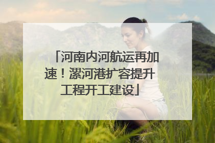 河南内河航运再加速！漯河港扩容提升工程开工建设
