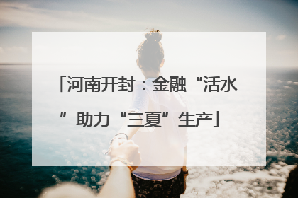 河南开封：金融“活水”助力“三夏”生产