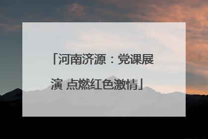 河南济源：党课展演 点燃红色激情