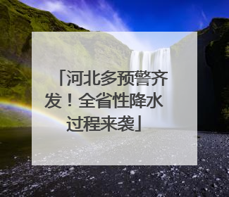 河北多预警齐发！全省性降水过程来袭