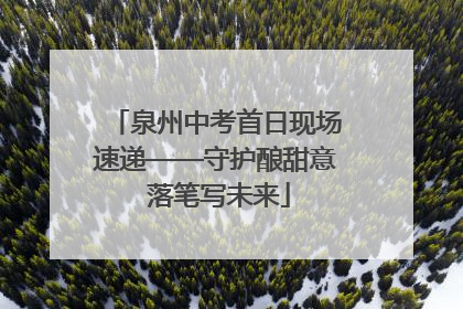 泉州中考首日现场速递——守护酿甜意 落笔写未来