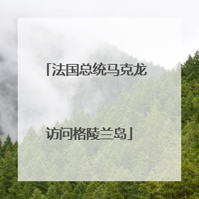 法国总统马克龙访问格陵兰岛