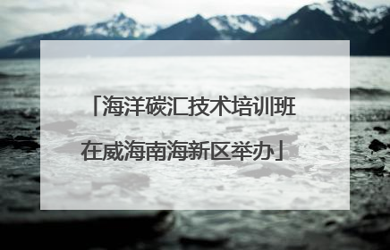 海洋碳汇技术培训班在威海南海新区举办