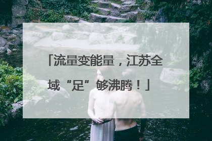 流量变能量，江苏全域“足”够沸腾！
