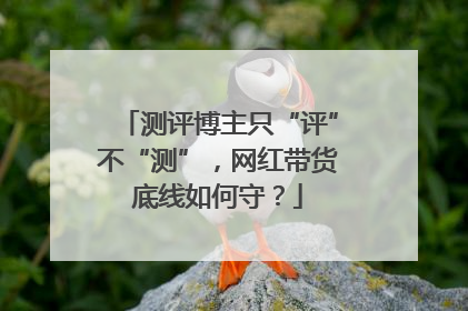 测评博主只“评”不“测”，网红带货底线如何守？