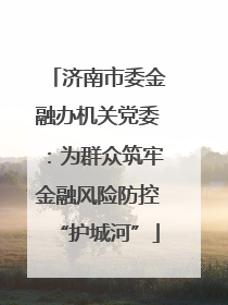 济南市委金融办机关党委：为群众筑牢金融风险防控“护城河”