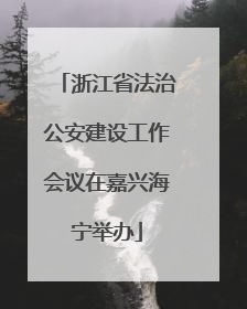 浙江省法治公安建设工作会议在嘉兴海宁举办