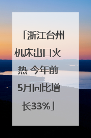 浙江台州机床出口火热 今年前5月同比增长33%