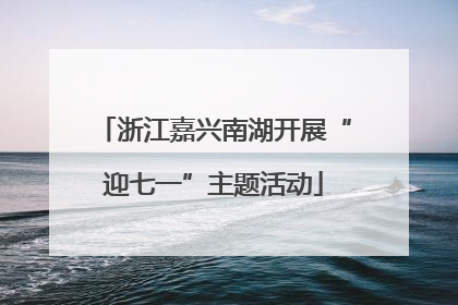 浙江嘉兴南湖开展“迎七一”主题活动