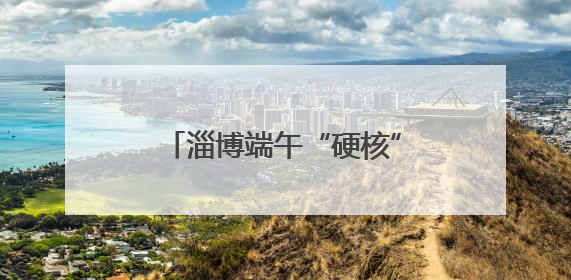 淄博端午“硬核”玩法！2主题5条线，刷爆你的假期
