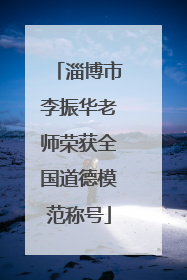 淄博市李振华老师荣获全国道德模范称号