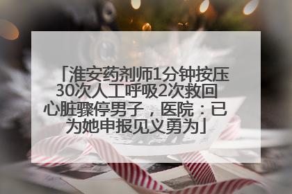 淮安药剂师1分钟按压30次人工呼吸2次救回心脏骤停男子，医院：已为她申报见义勇为