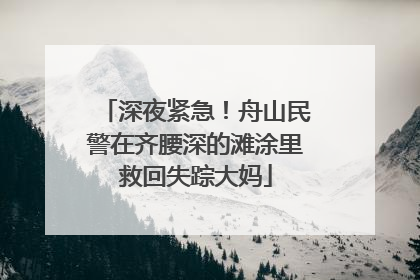 深夜紧急！舟山民警在齐腰深的滩涂里救回失踪大妈