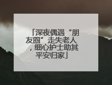 深夜偶遇“朋友圈”走失老人，细心护士助其平安归家