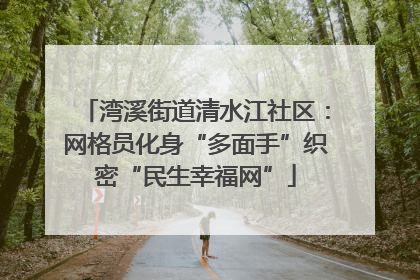 湾溪街道清水江社区：网格员化身“多面手”织密“民生幸福网”